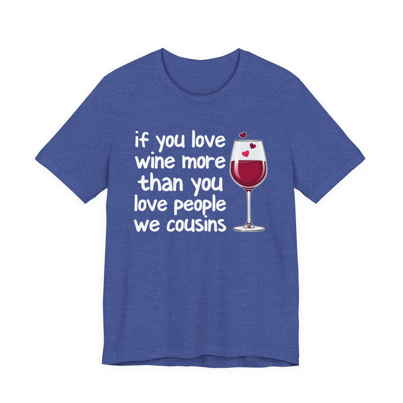 If You Love Wine More Than You Love People We Cousins — Wine Lover T-Shirt