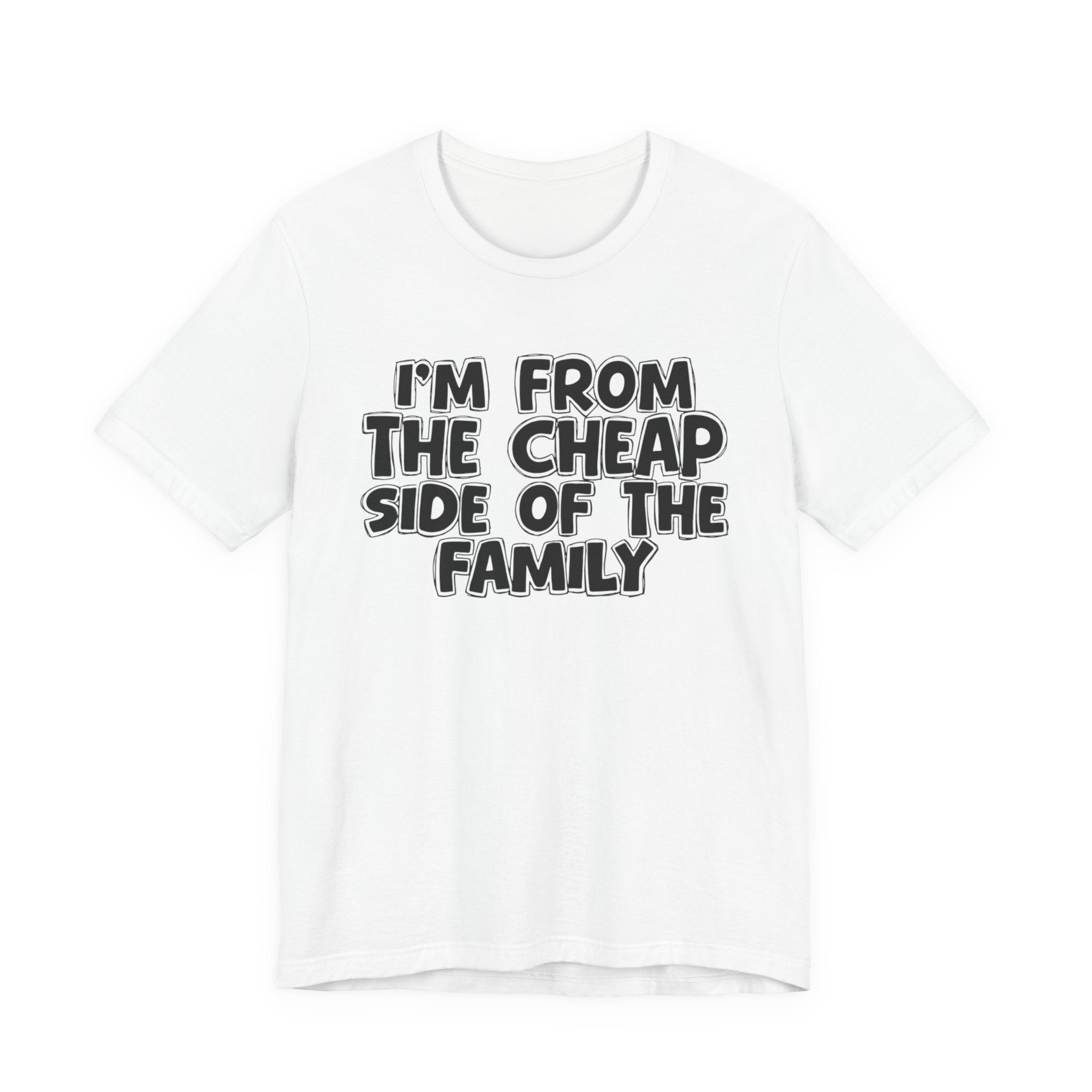 I'm From the Cheap Side of the Family - Funny Family Statement Tee
