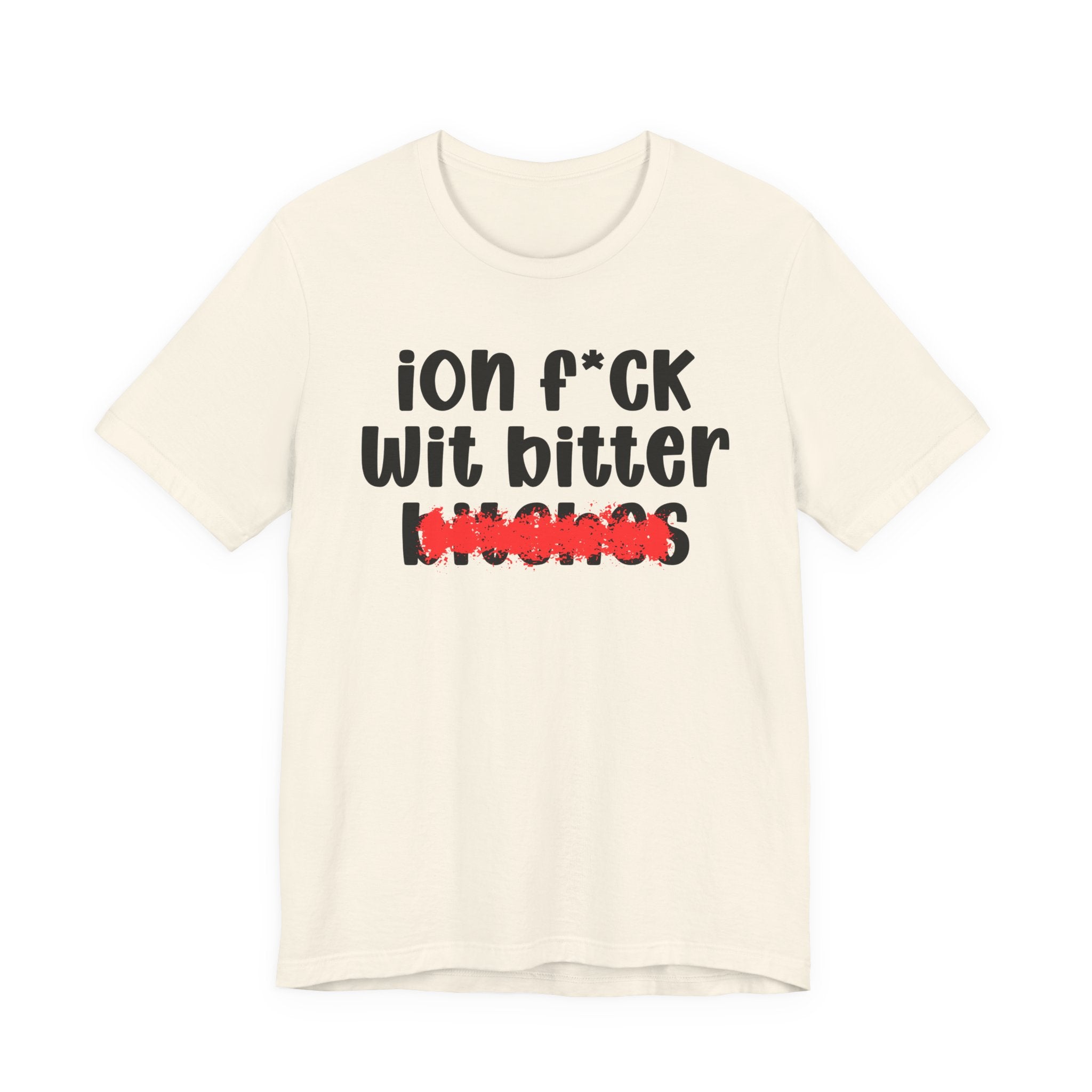 ION (I Don't) FUCK WIT BITTER BITCHES — Bold Sarcastic Graphic T-Shirt