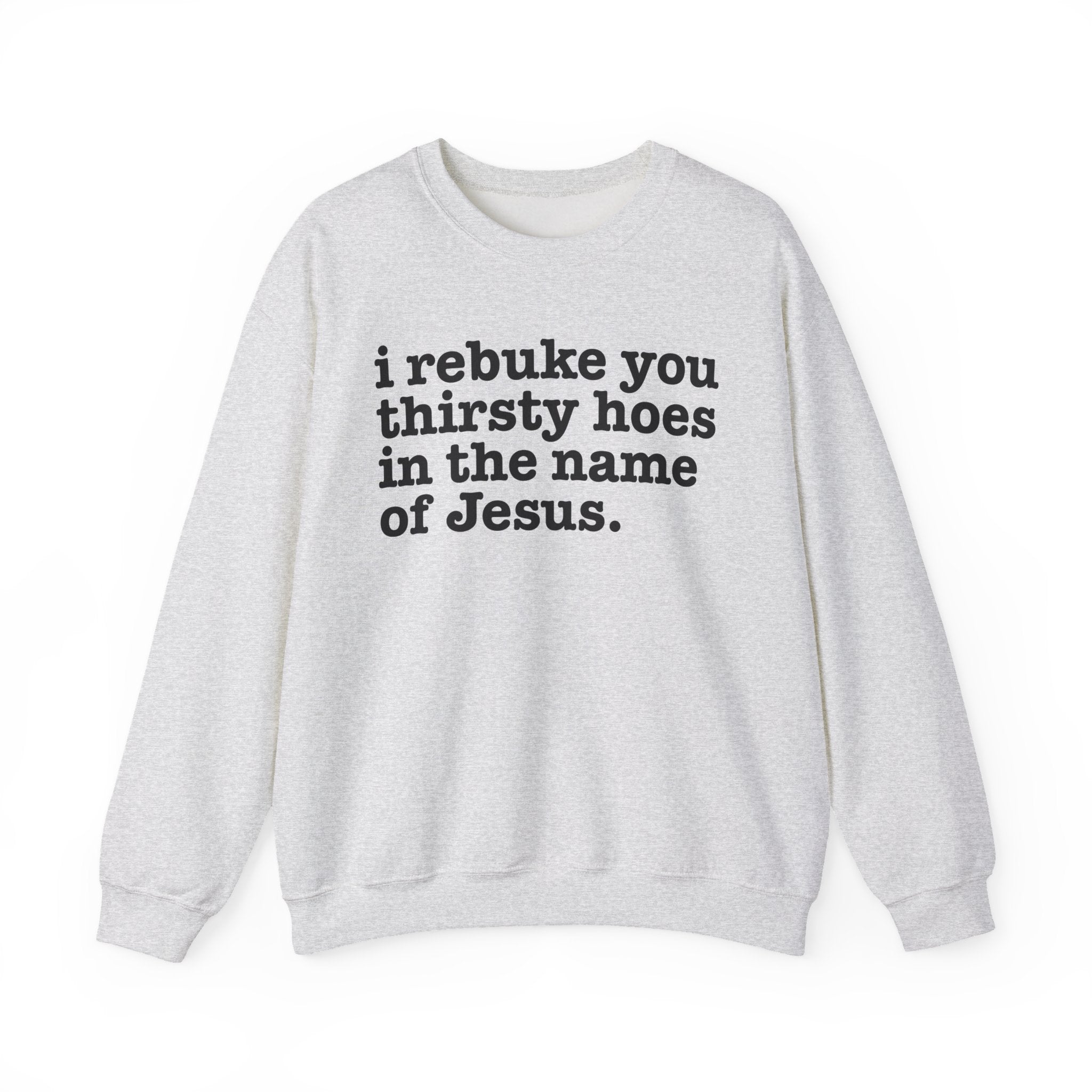 I Rebuke You Thirsty Hoes in the Name of Jesus - Christian Humor Sweatshirt