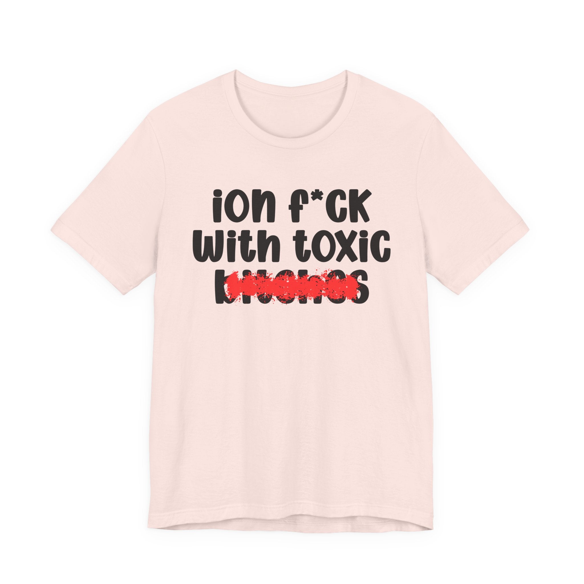 ION (I Don't) FUCK WITH TOXIC BITCHES — Bold Sarcastic Graphic T-Shirt