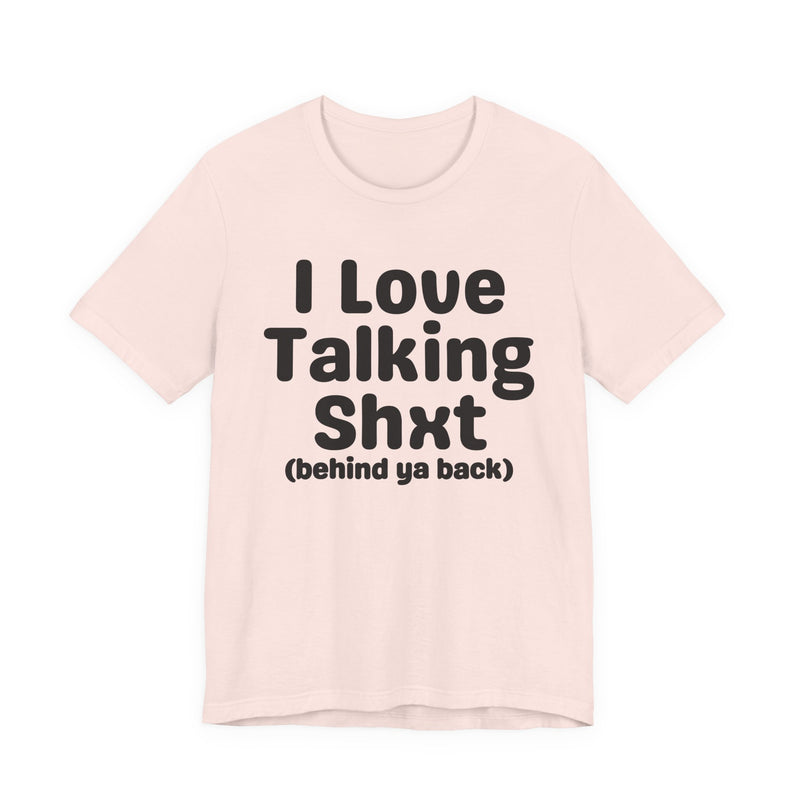 I Love Talking Shxt (behind ya back) — Funny Slogan Tee for Bold, Sarcastic Humor