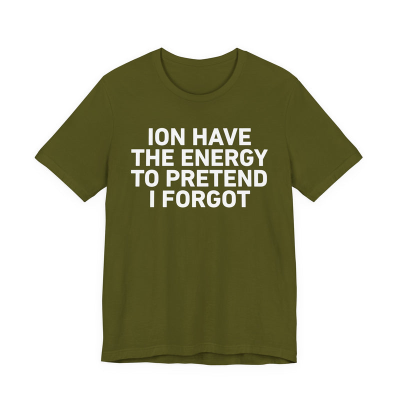 I Don’t Have the Energy to Pretend I Forgot - Funny Energy Statement T-Shirt