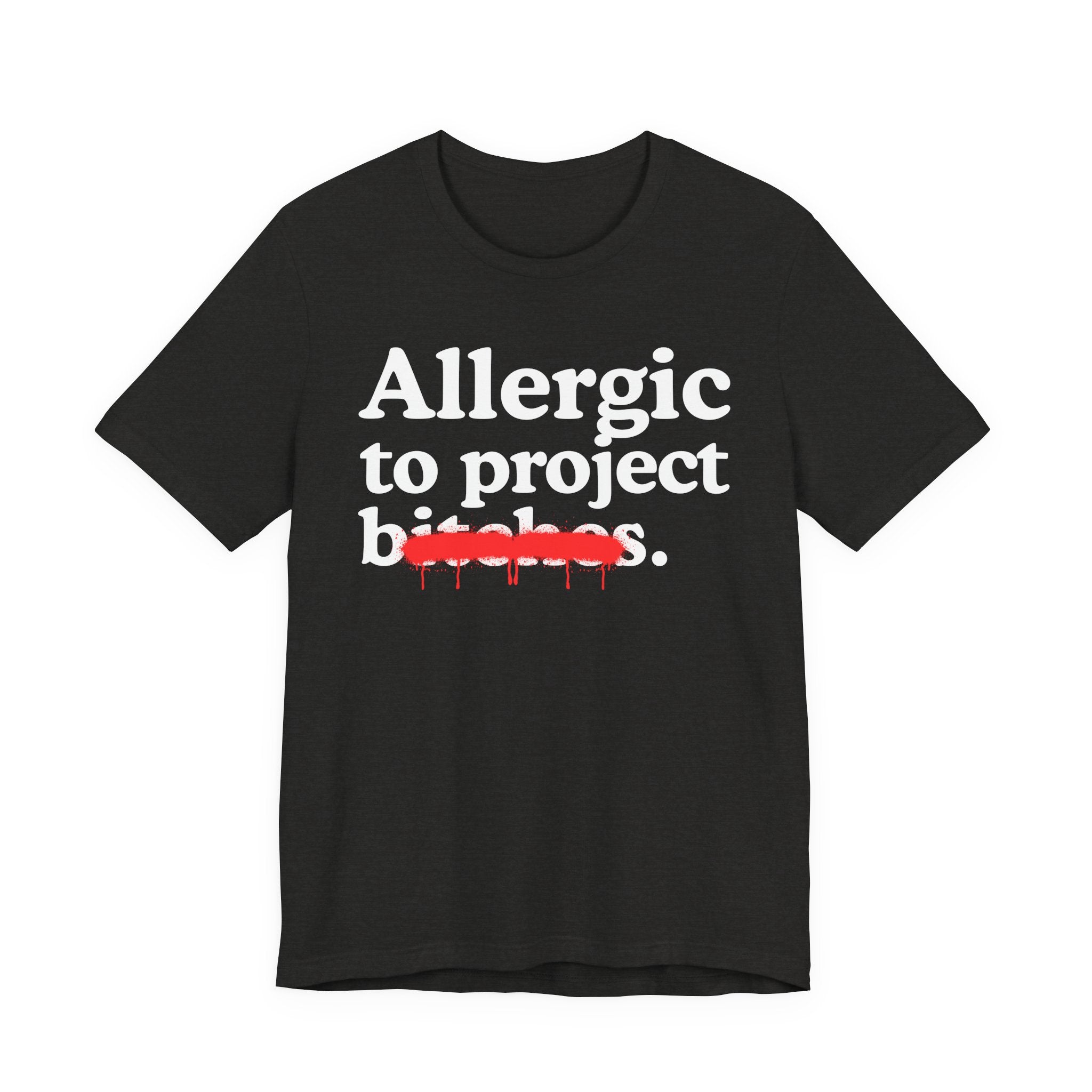 Allergic To Project Bitches — Sarcastic Sassy Statement T-Shirt