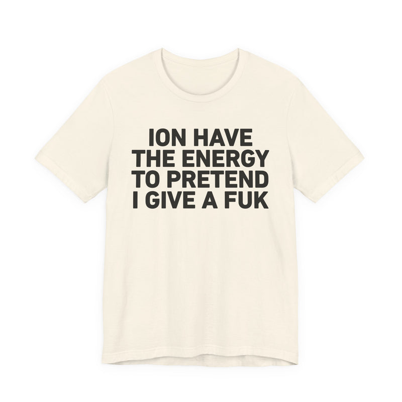I Don’t Have the Energy to Pretend I Give A Fuk - Funny Energy Statement T-Shirt