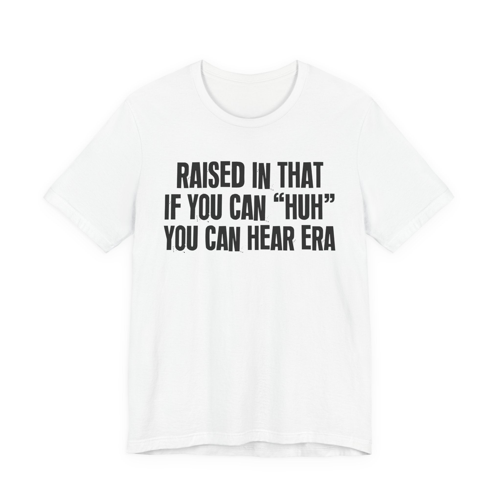 Raised In That If You Can "Huh" You Can Hear Era Tee — Humorous Growing Up Graphic T-Shirt