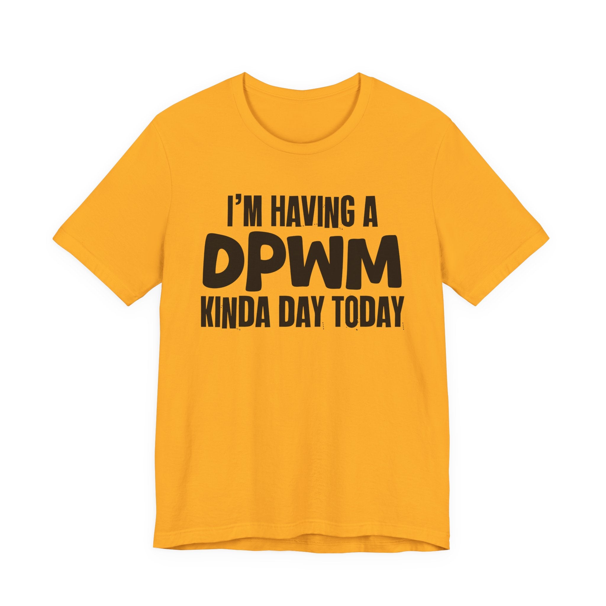 I'm Having a Dpwm Kinda Day Today - Humorous Mood T-Shirt