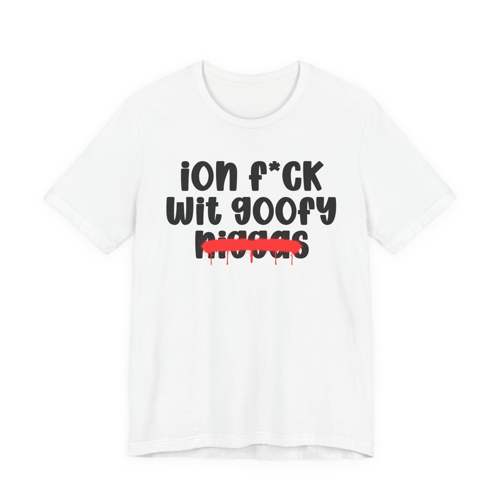 ION Fuck Wit Goofy Niggas - Brutally Direct Statement Tee