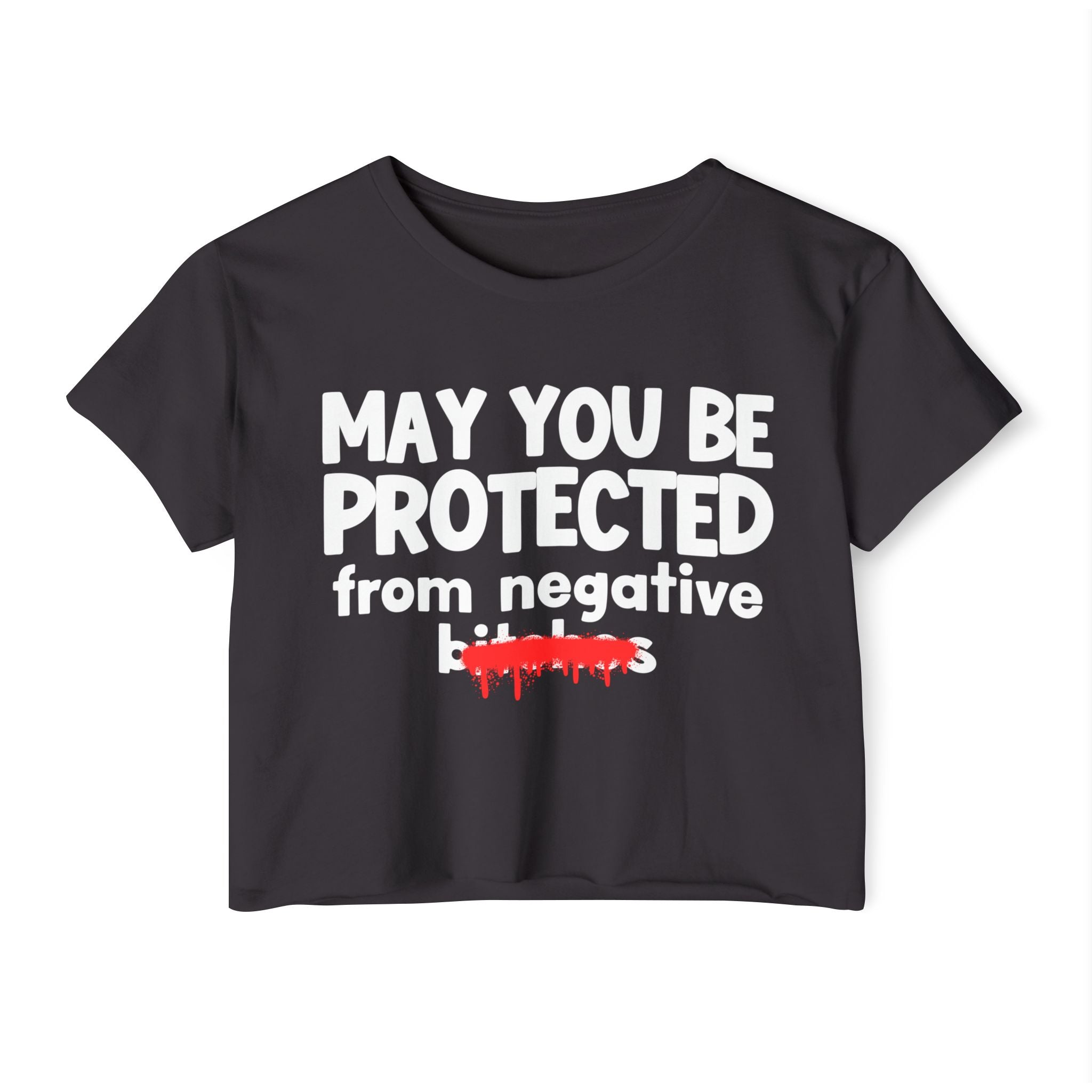 May You Be Protected From Negative Bitches — Funny Protection Statement Crop Top