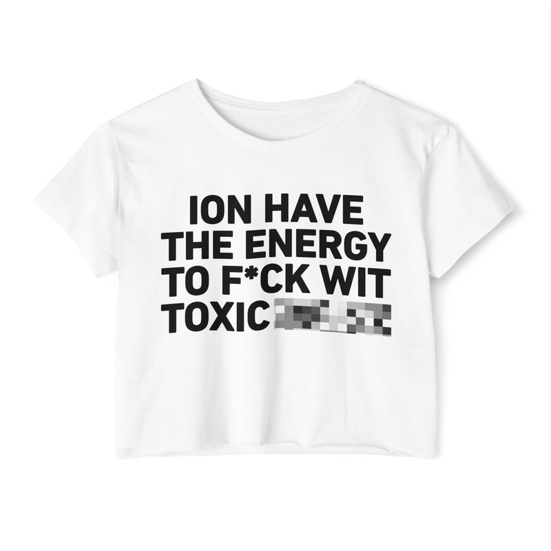 I Don’t Have The Energy To Fuck Wit Toxic (Bitches/Niggas) Bold Declaration Crop Top