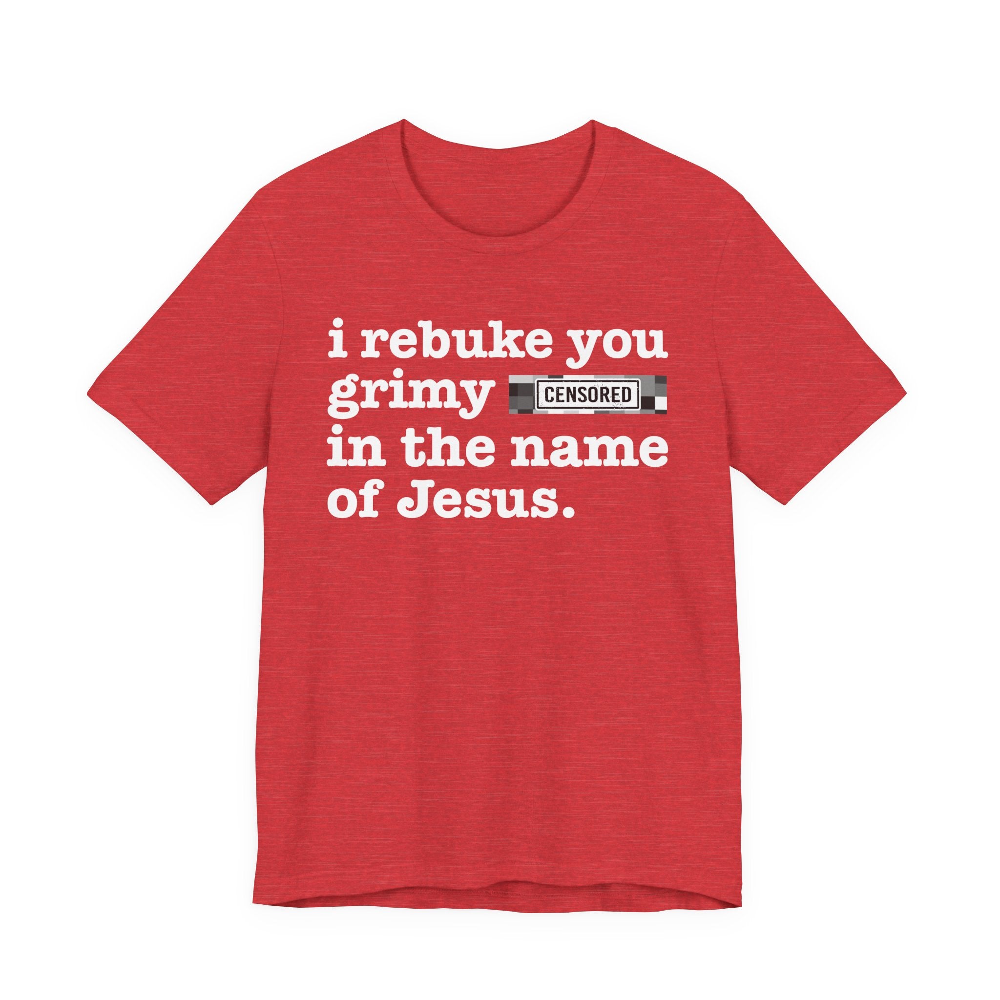 I rebuke you Grimy Bitches in the name of Jesus — Provocative Christian Faith T-Shirt