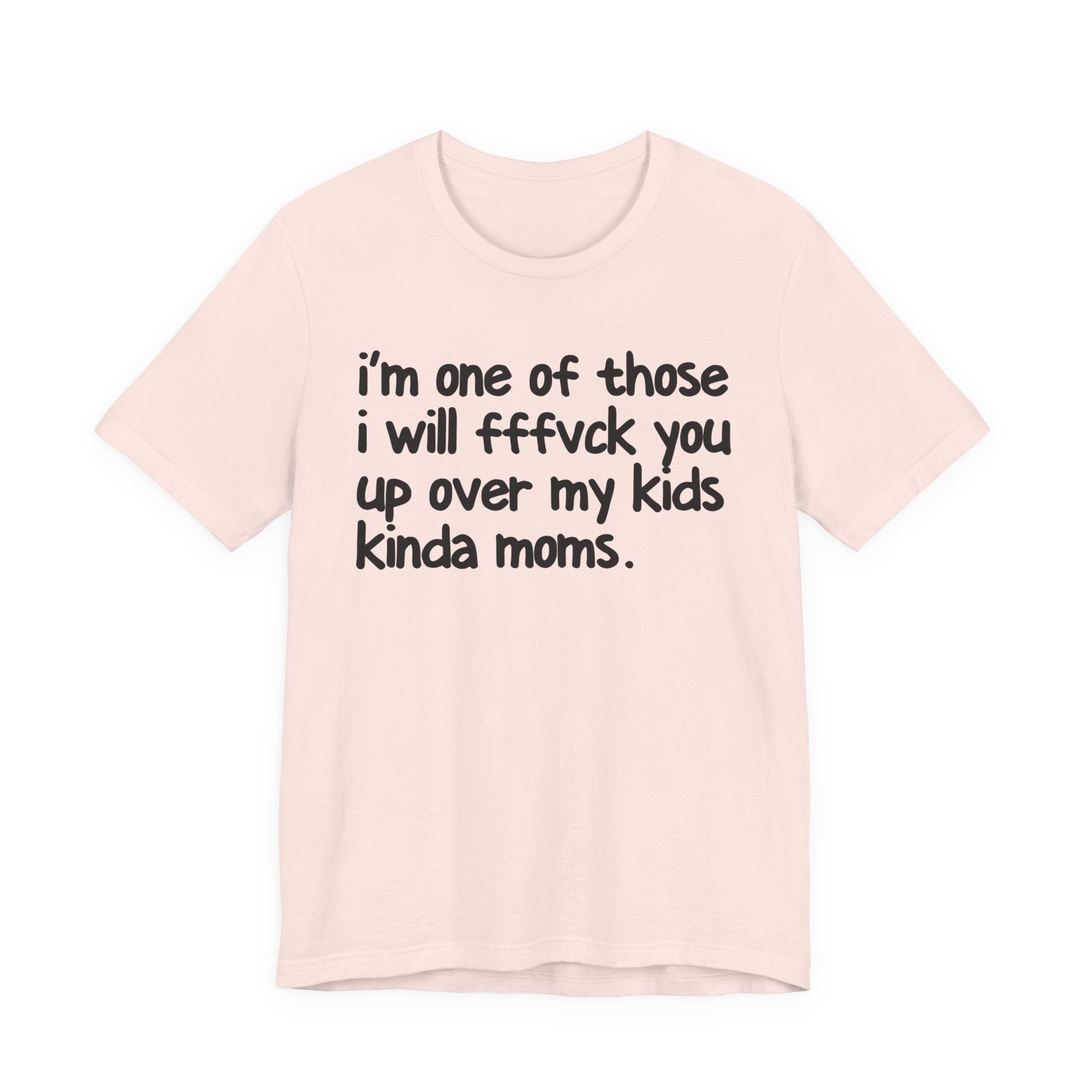 I'm One Of Those I Will FFFuck You Up Over My Kids Kinda Moms - Tee Shirt