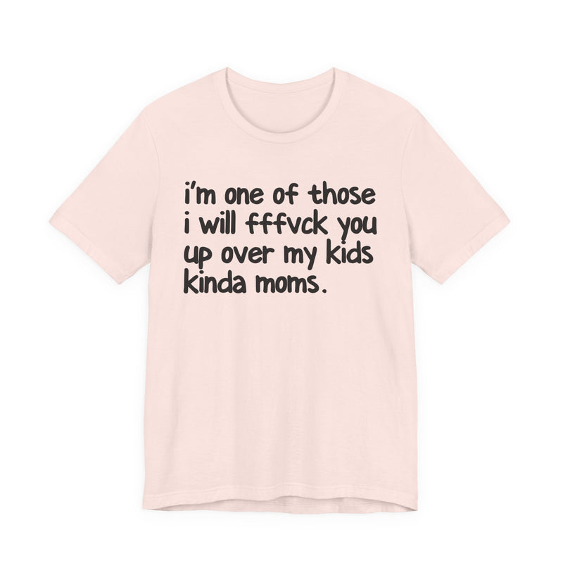 I'm One Of Those I Will FFFuck You Up Over My Kids Kinda Moms - T-Shirt