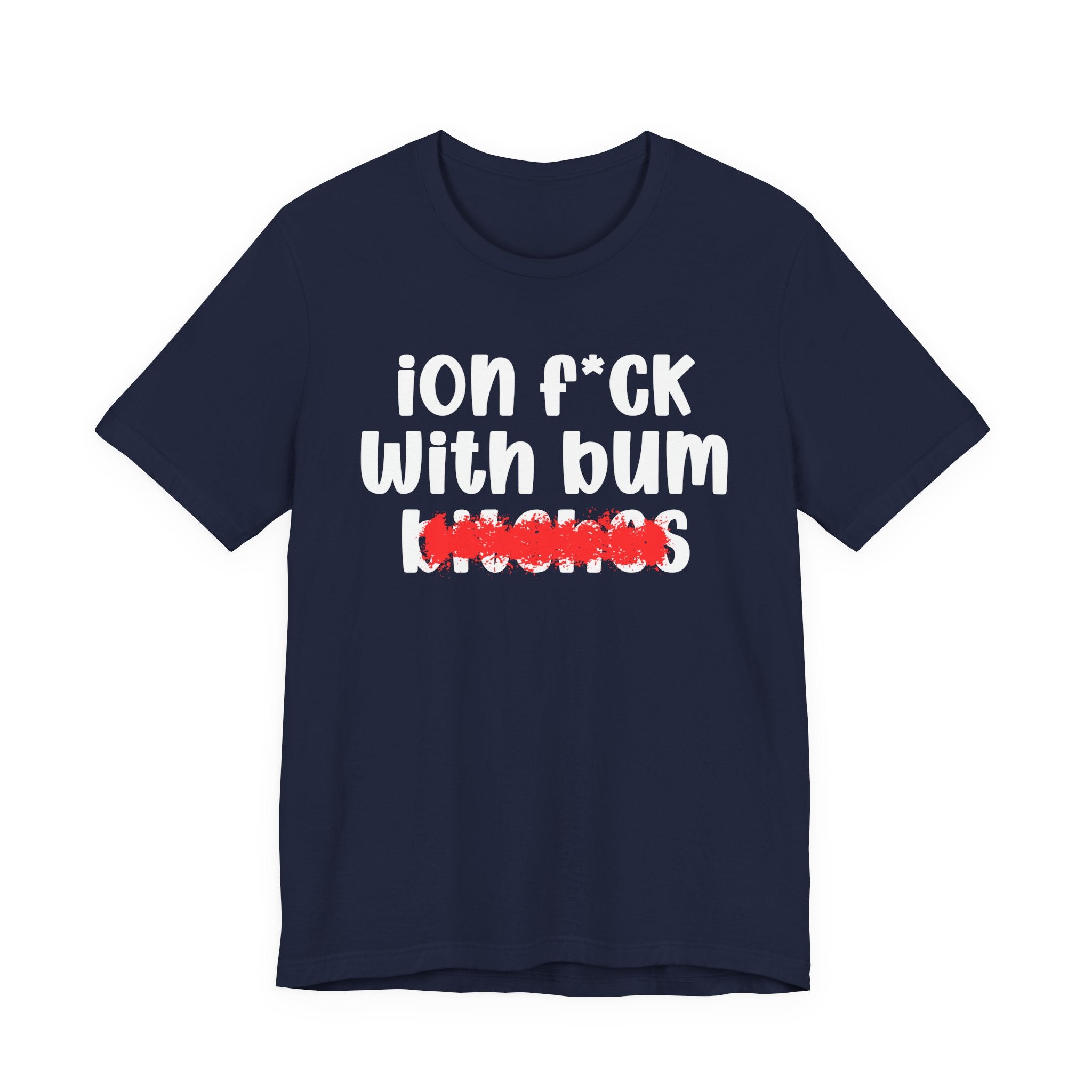 ION (I Don't) FUCK WIT BUM BITCHES — Bold Sarcastic Graphic T-Shirt
