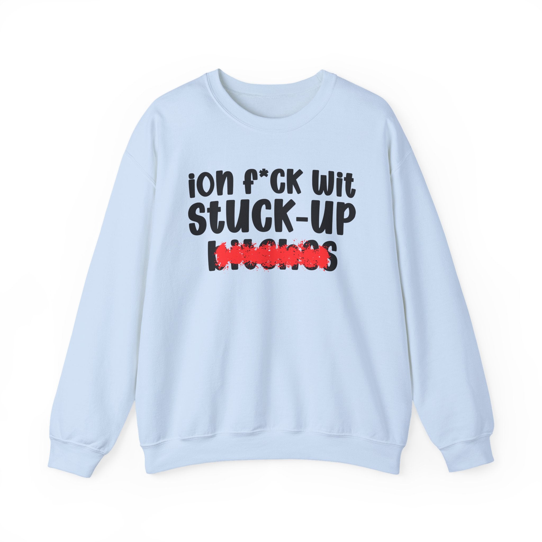 ION (I Don't) FUCK WIT STUCK UP BITCHES — Bold Sarcastic Sweatshirt