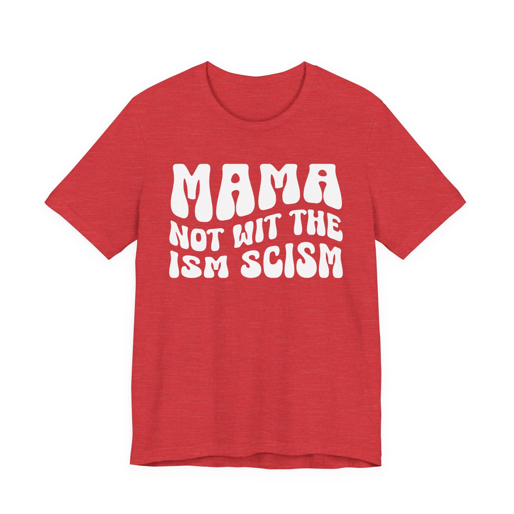 Mama Not Wit The Ism Scism T-shirt (solid print)