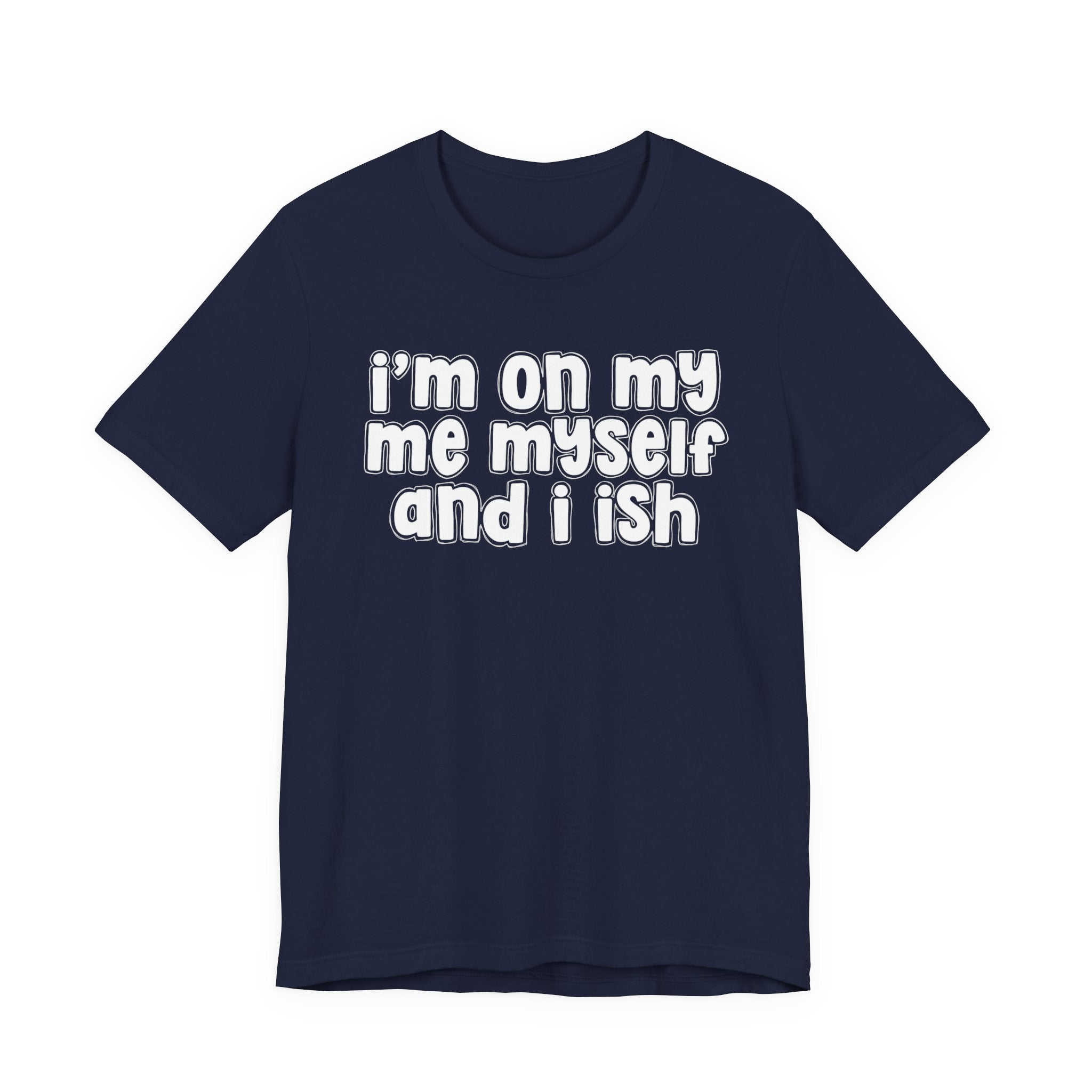 I'm On My Me Myself And I Ish - Bold Declaration T-Shirt