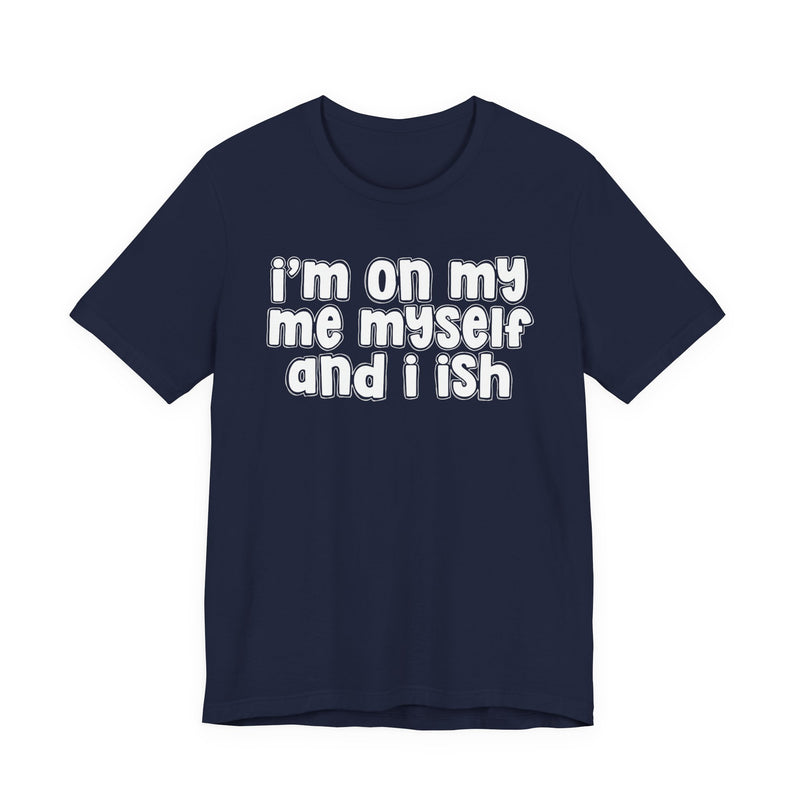 I'm On My Me Myself And I Ish - Bold Declaration T-Shirt