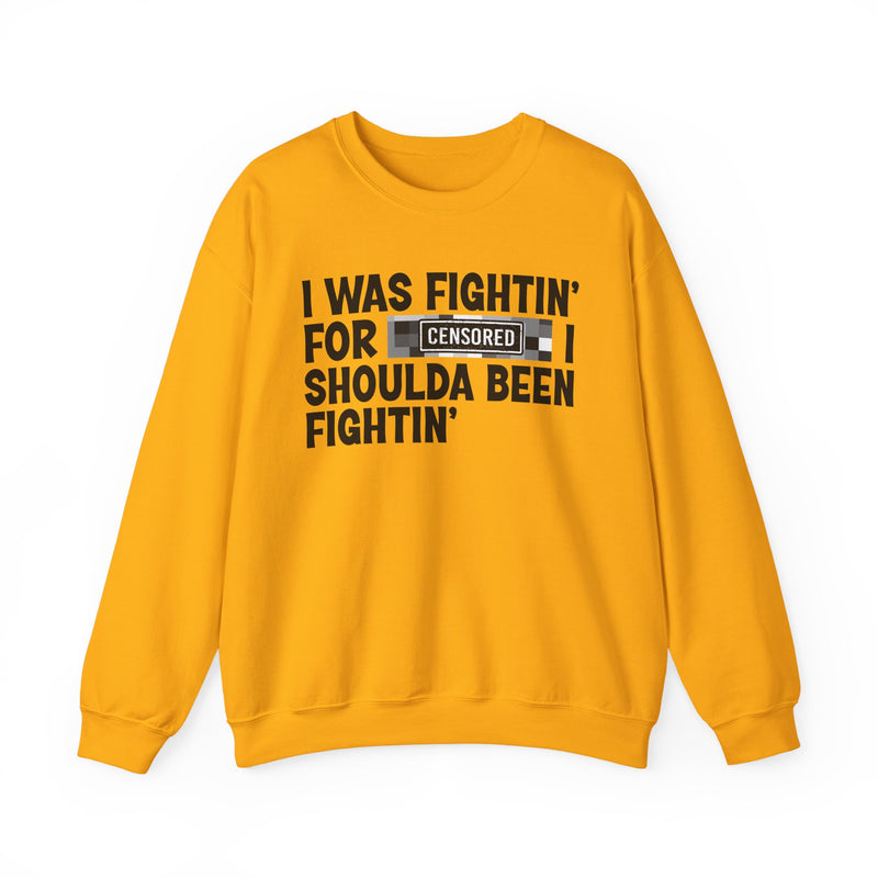 I Was Fightin' For [Censored] I Shoulda Been Fightin' - Sweatshirt