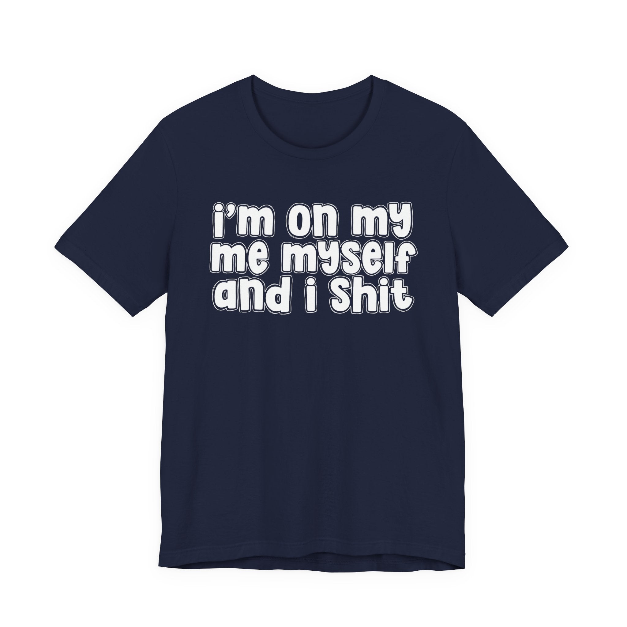 i'm on my me myself and i shit - Funny Declaration T-Shirt