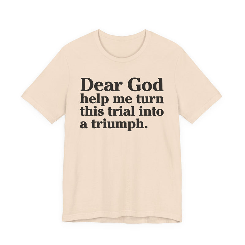 Dear God Help Me Turn This Trial Into A Triumph — Positive Christian T-Shirt