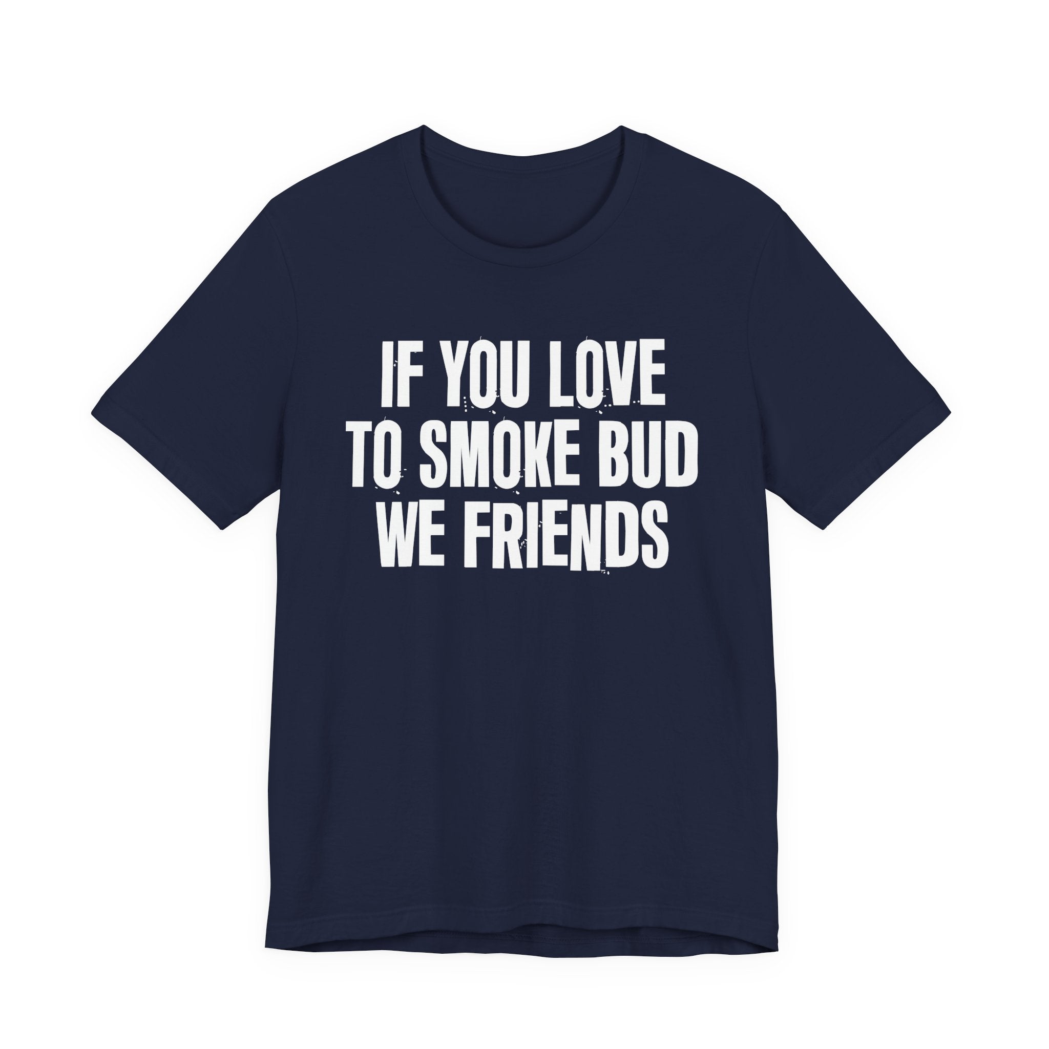 If You Love To Smoke Bud We Friends — Funny Cannabis Lovers Tee Shirt