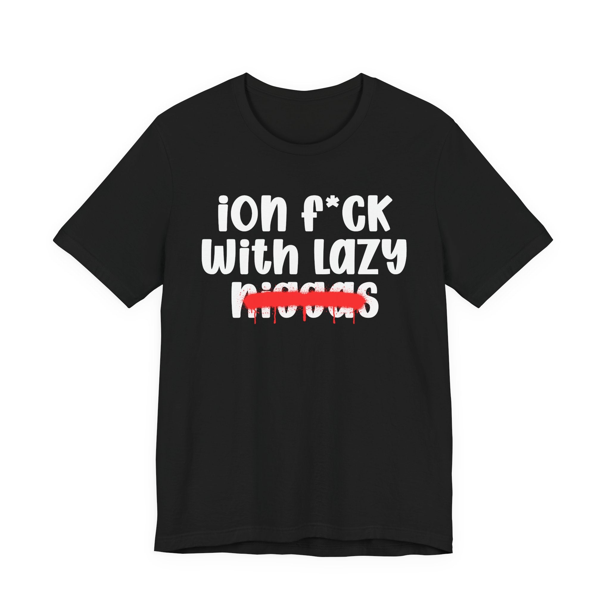ION Fuck With Lazy Niggas - Brutally Direct Statement Tee