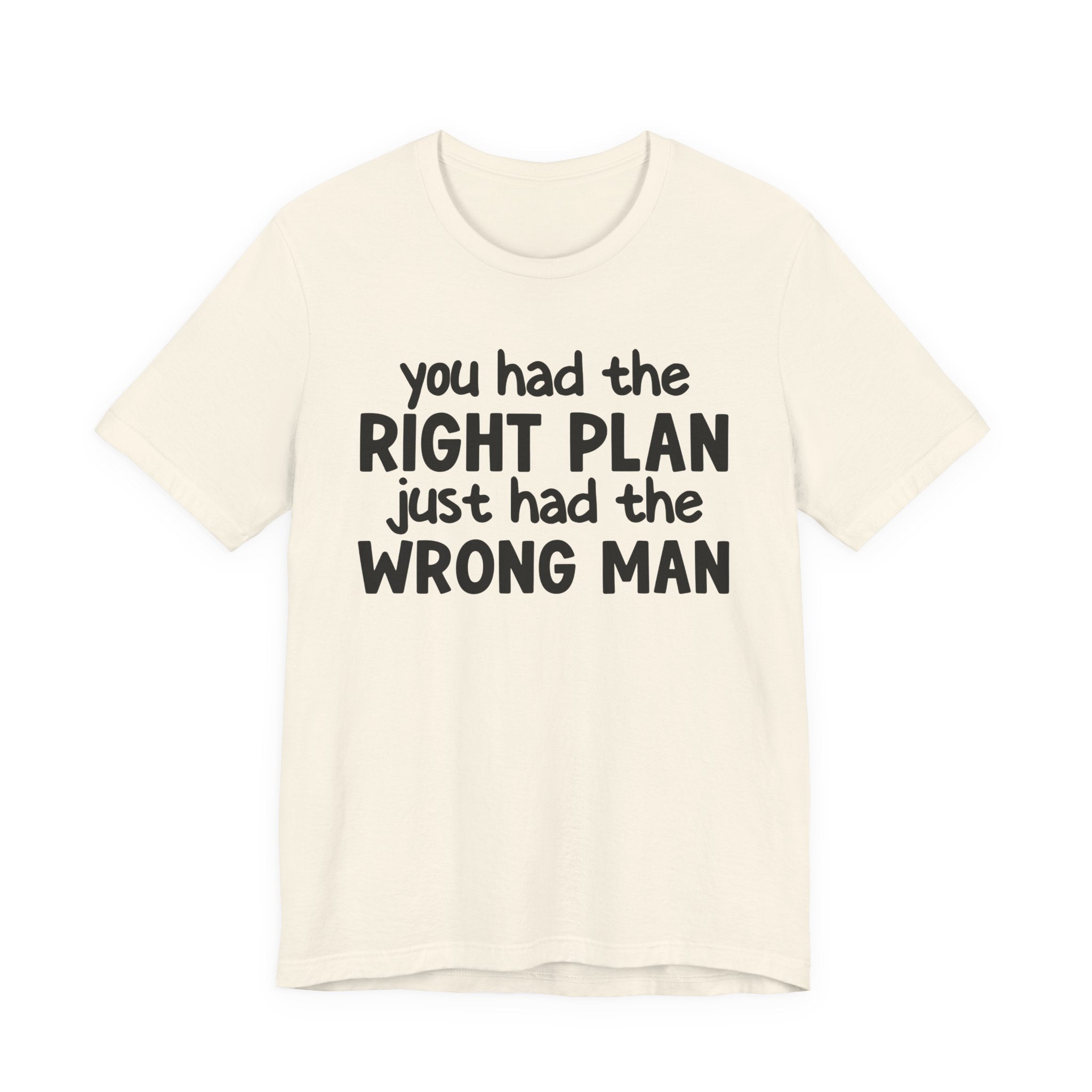 You Had The Right Plan Just Had The Wrong Man - Tee Shirt