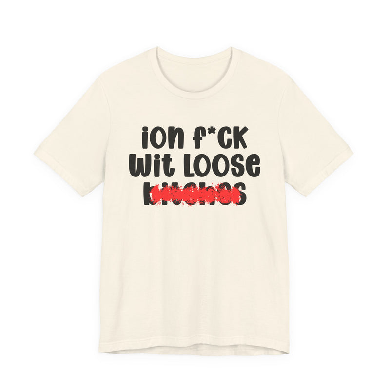 ION (I Don't) FUCK WIT LOOSE BITCHES - Bold Sarcastic Graphic T-Shirt