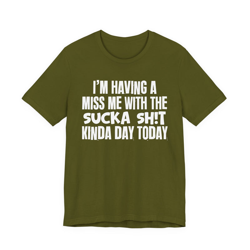 I'm Having A Miss Me With The Sucka Shit Kinda Day Today - Humorous Bold Mood T-Shirt