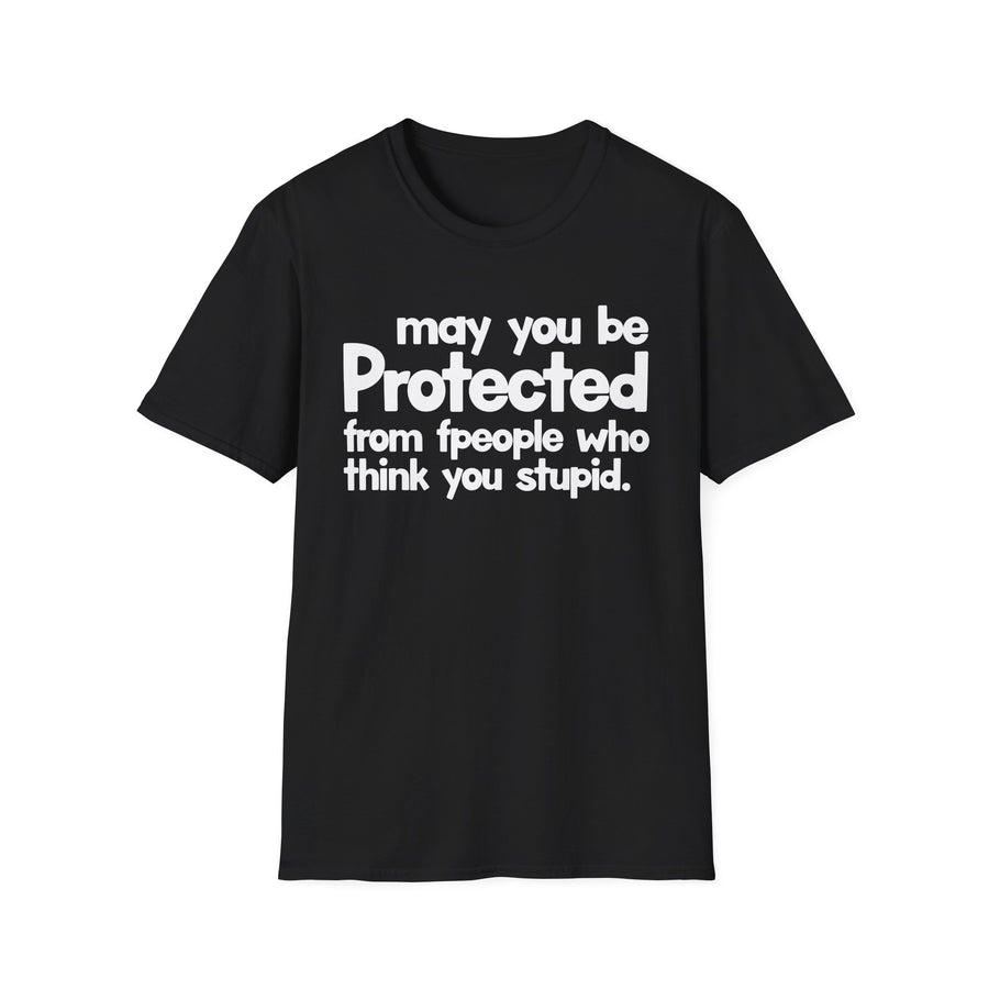 May You Be Protected From People Who Think You Stupid — T-Shirt front view: MAY YOU BE PROTECTED FROM PEOPLE WHO THINK YOU STUPID in bold statement lettering. Street Talk Designs protection statement apparel.