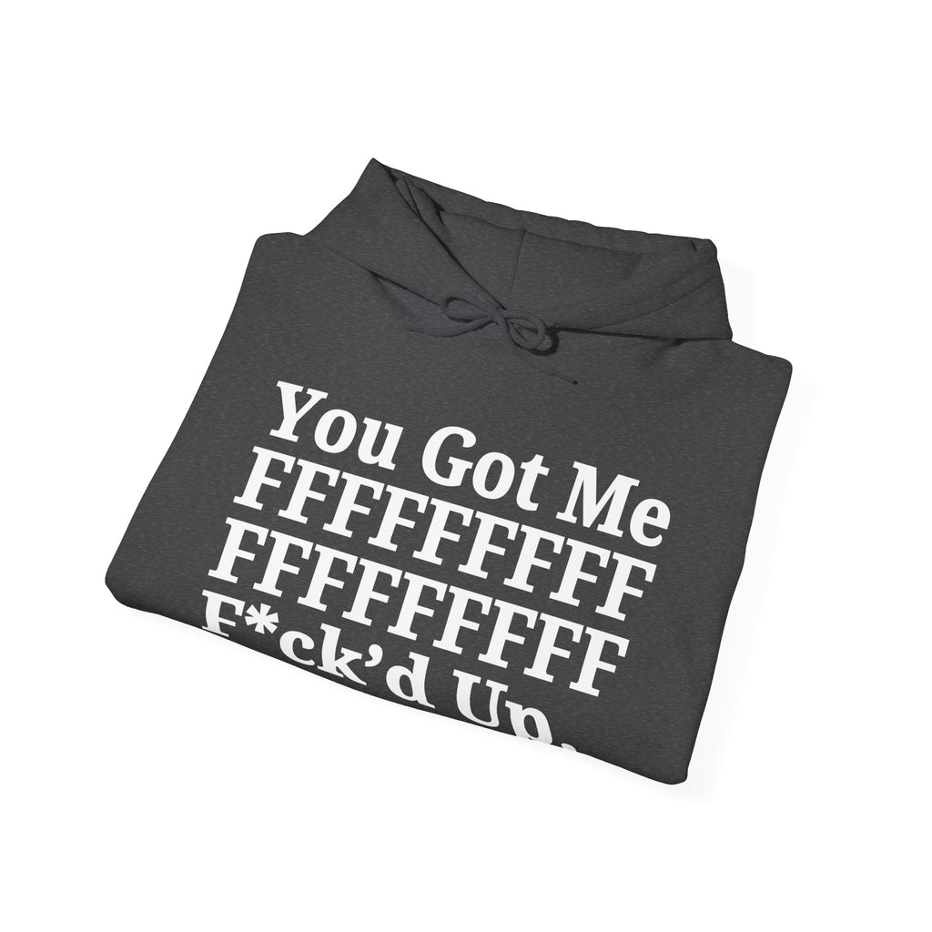 You Got Me FFFFFFFFFFFFFFFFFF Fuck'd Up - Hoodie