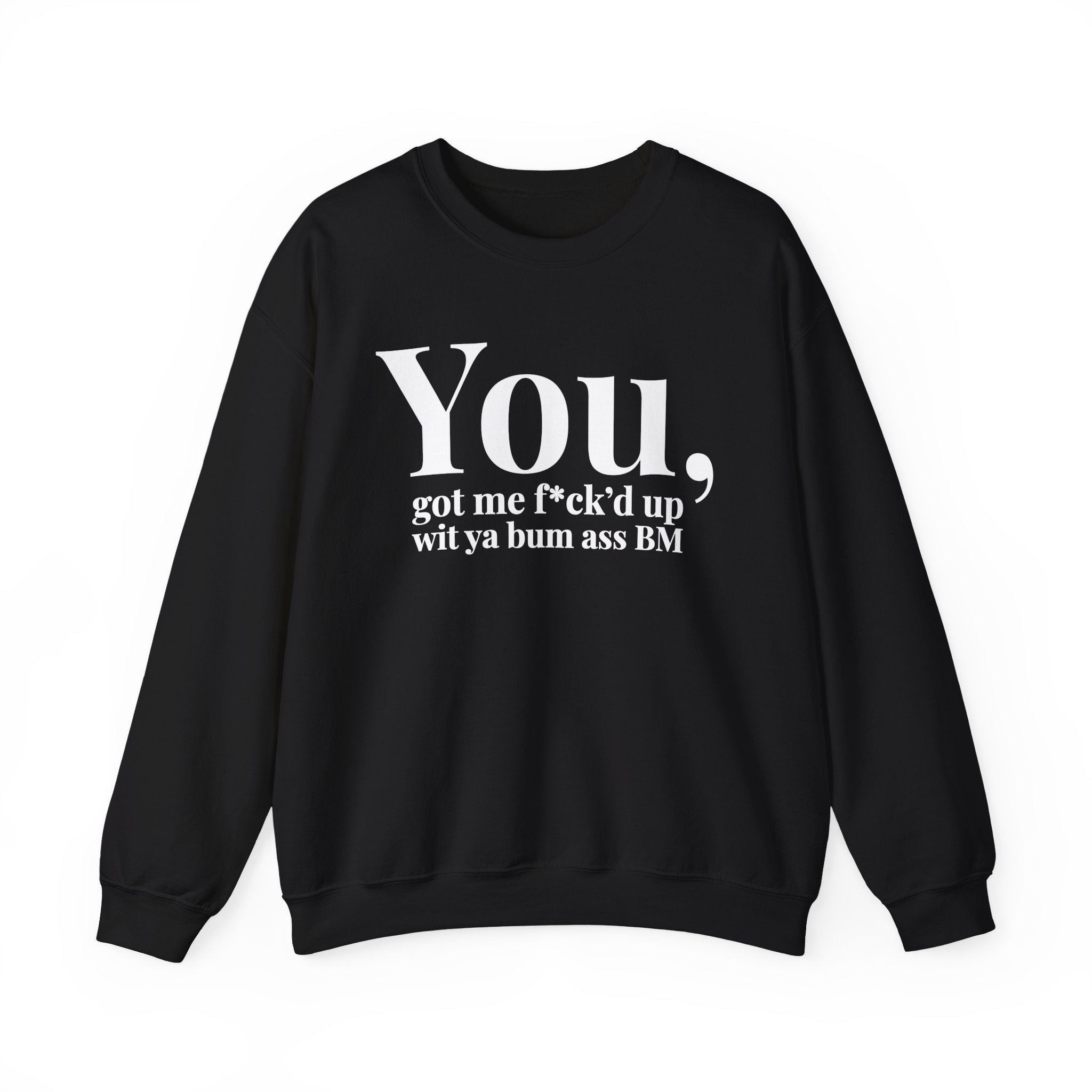You Got Me Fuck'd Up Wit Ya Bum Ass BM - Sweatshirt