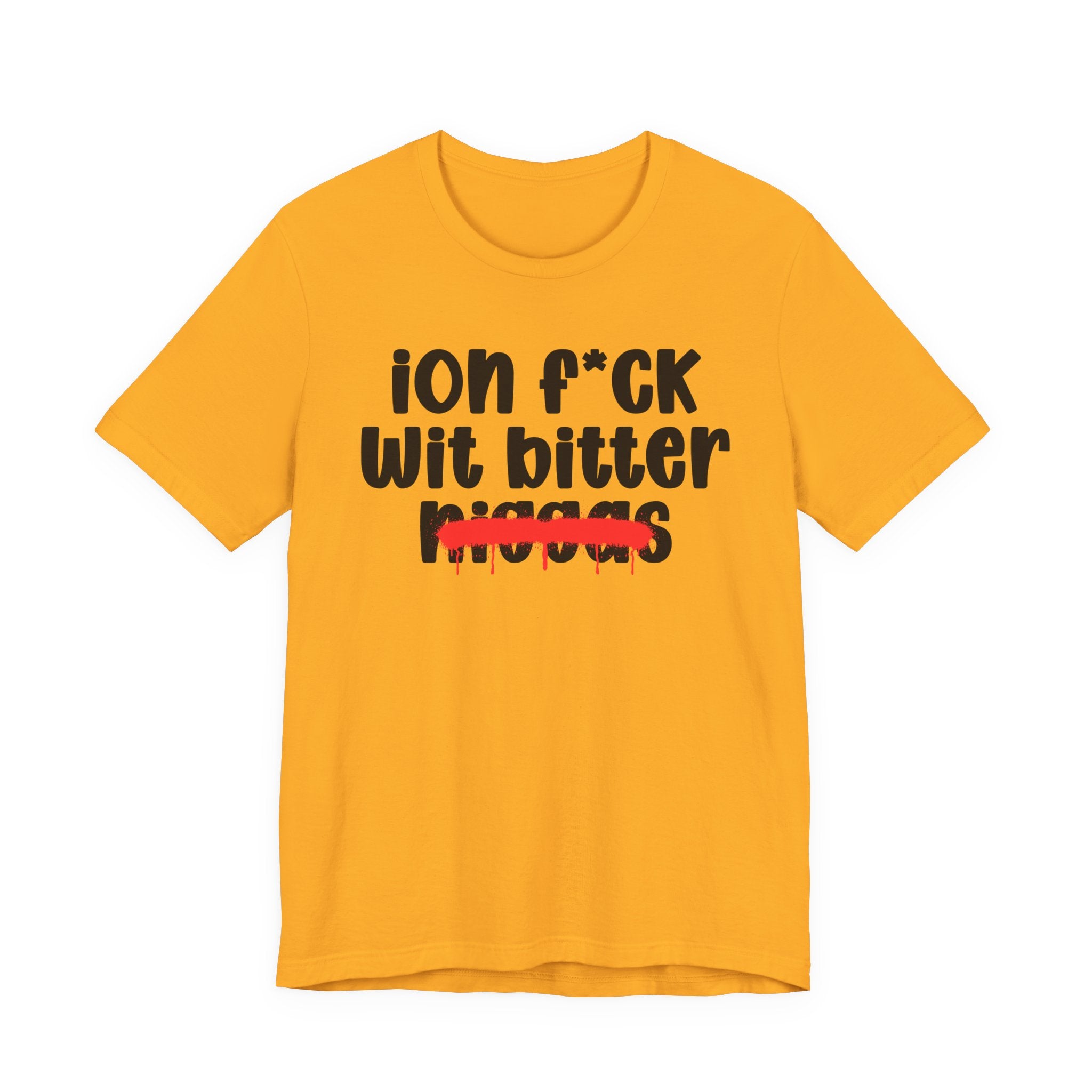 ION Fuck Wit Bitter Niggas - Brutally Direct Statement Tee