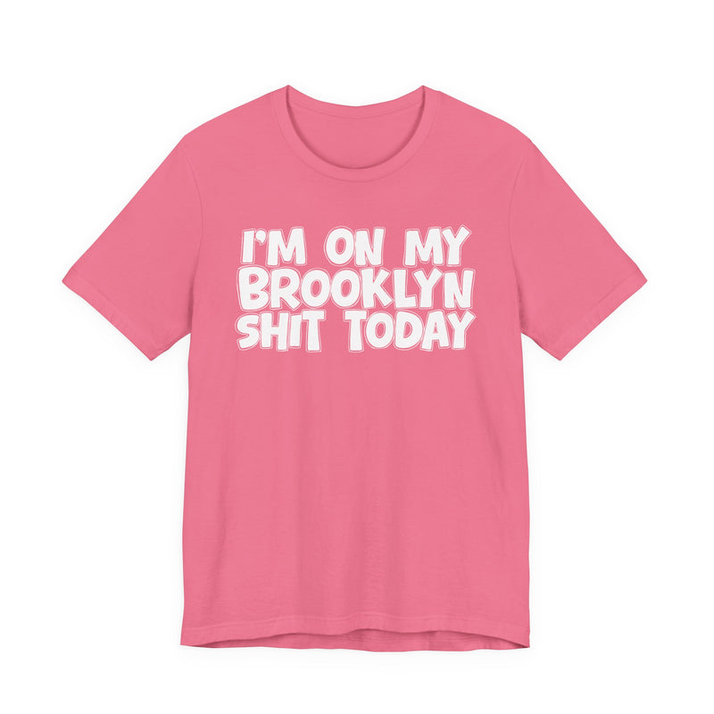 I'm On My Brooklyn Shit Today - City State Pride T-Shirt