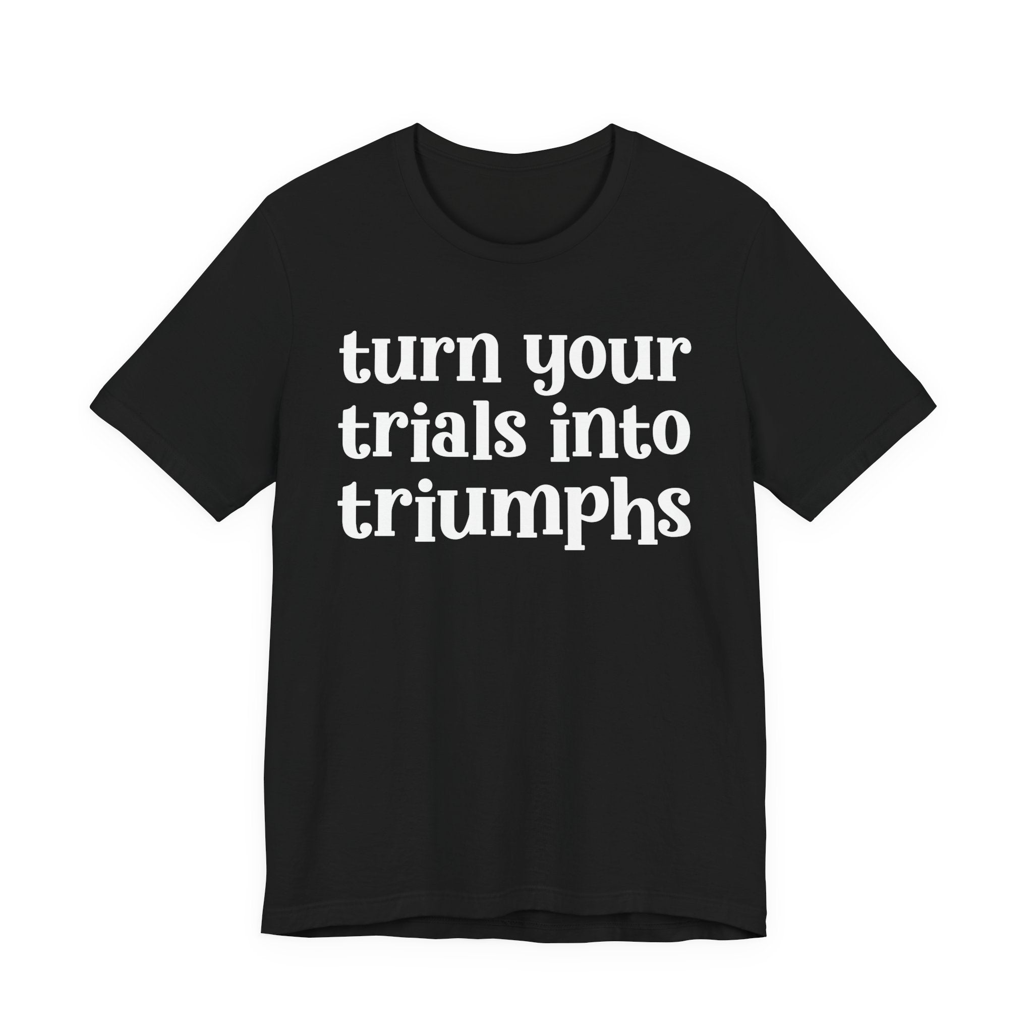 Turn Your Trials Into Triumphs  - Inspirational Tee Shirt