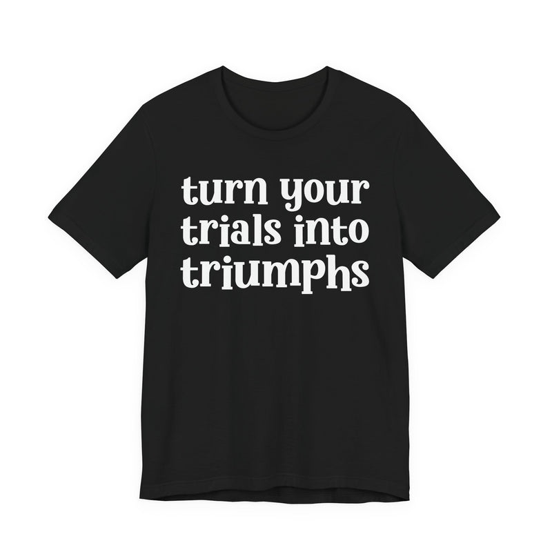 Turn Your Trials Into Triumphs  — Inspirational T-Shirt
