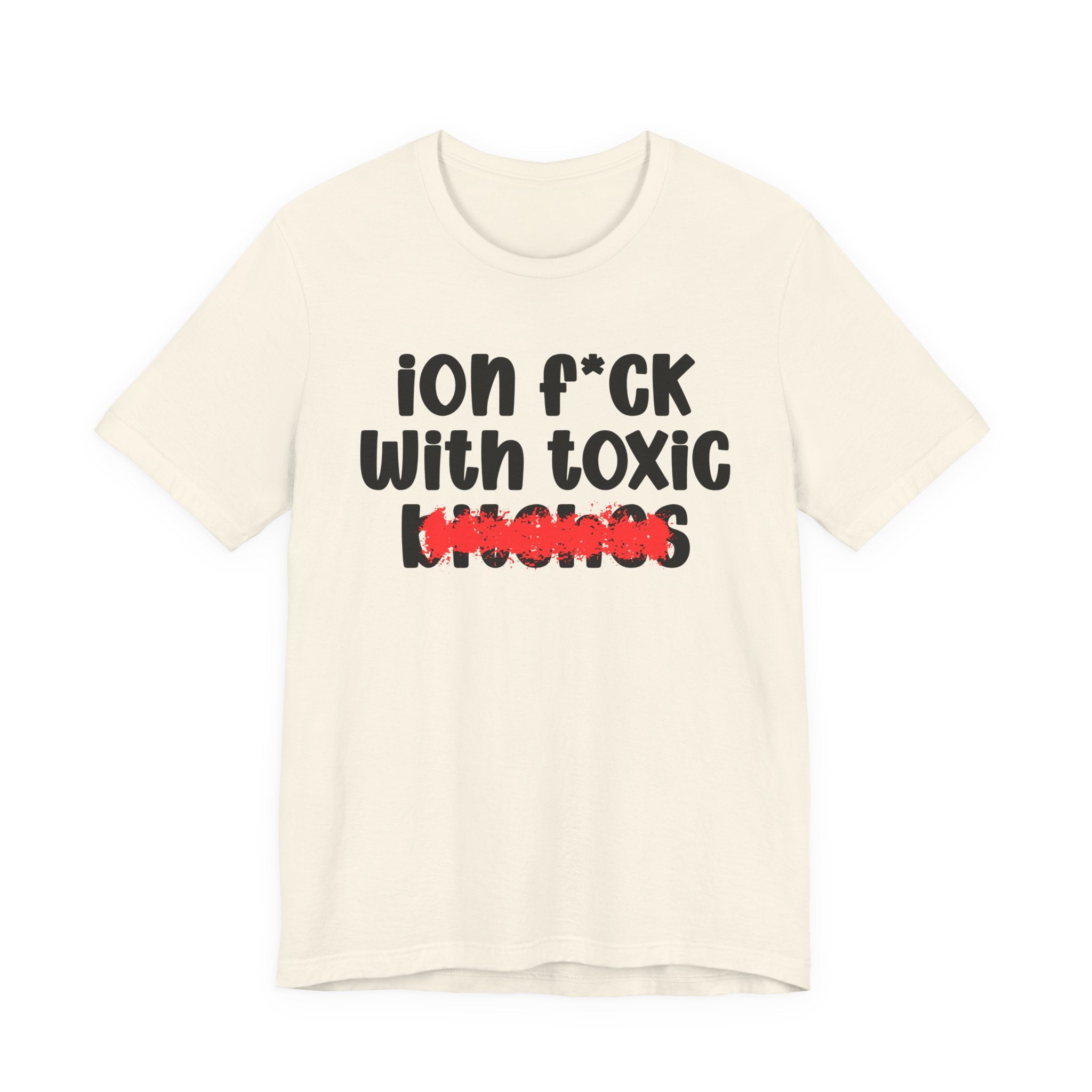 ION (I Don't) FUCK WITH TOXIC BITCHES — Bold Sarcastic Graphic T-Shirt