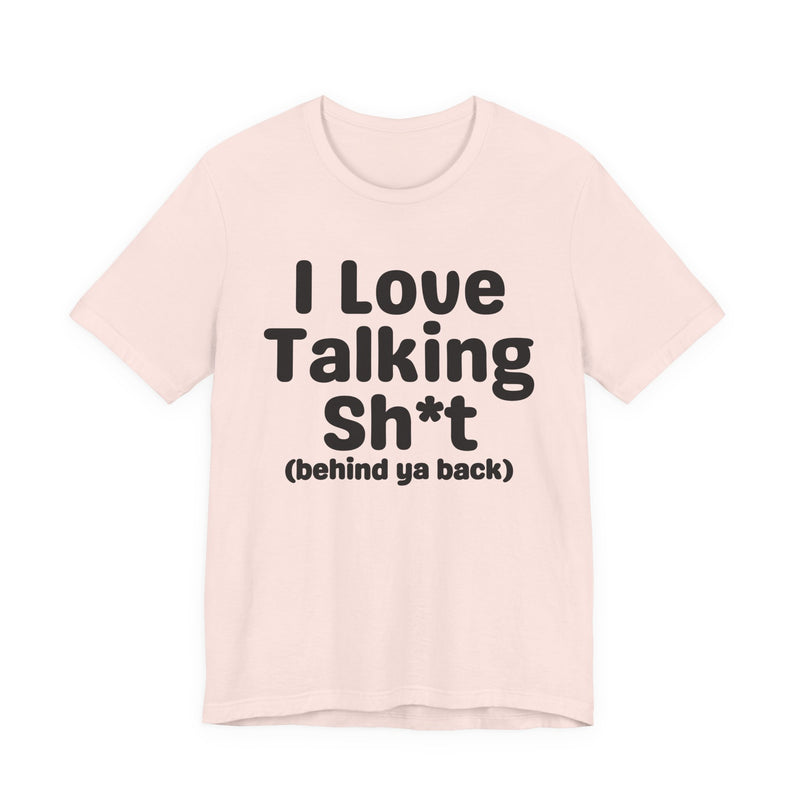 I Love Talking Shit (behind ya back) — Funny Slogan Tee for Bold, Sarcastic Humor