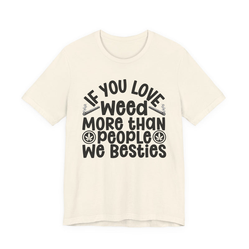 Tee with white block lettering reading IF YOU LOVE WEED MORE THAN PEOPLE WE BESTIES, alternate view 6. Street Talk Designs 420 friendly statement apparel.