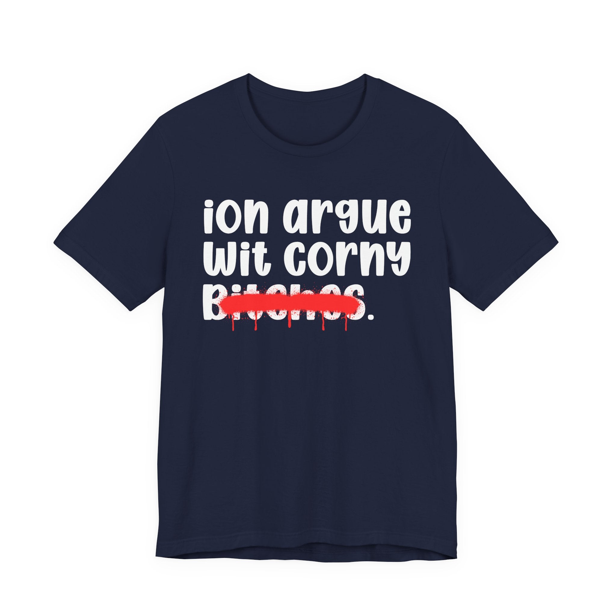 ION (I Don't) Argue Wit Corny Bitches — Funny Statement T-Shirt