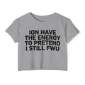I Don’t Have The Energy To Pretend I Still FWU - Bold Declaration Crop Top