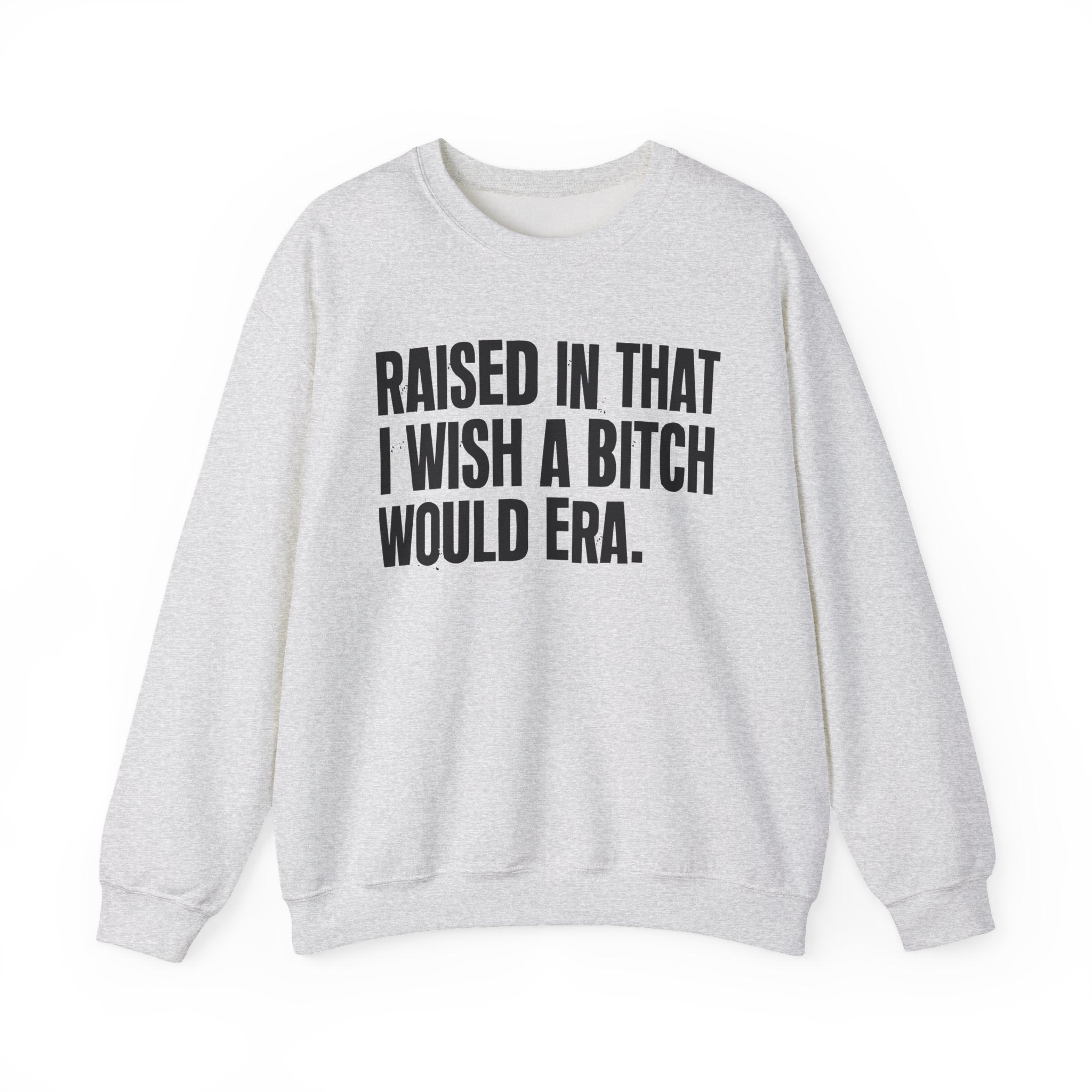Raised In That I Wish A Bitch Would Era - Funny Back In The Day Statement Sweatshirt