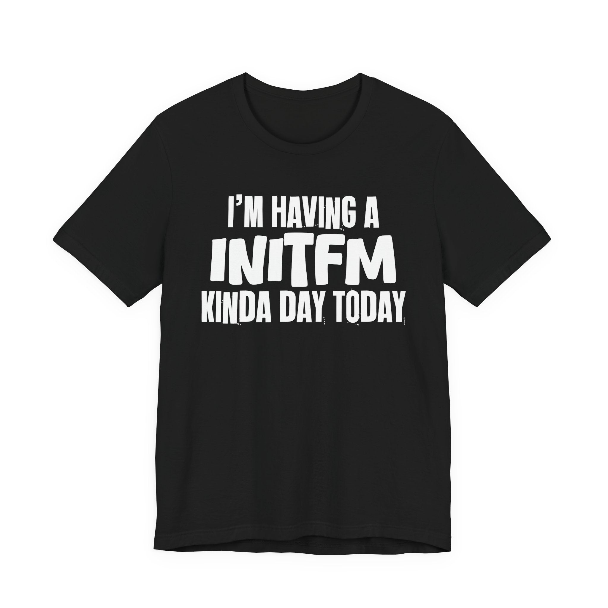 I'm Having a Initfm Kinda Day Today - Humorous Mood T-Shirt