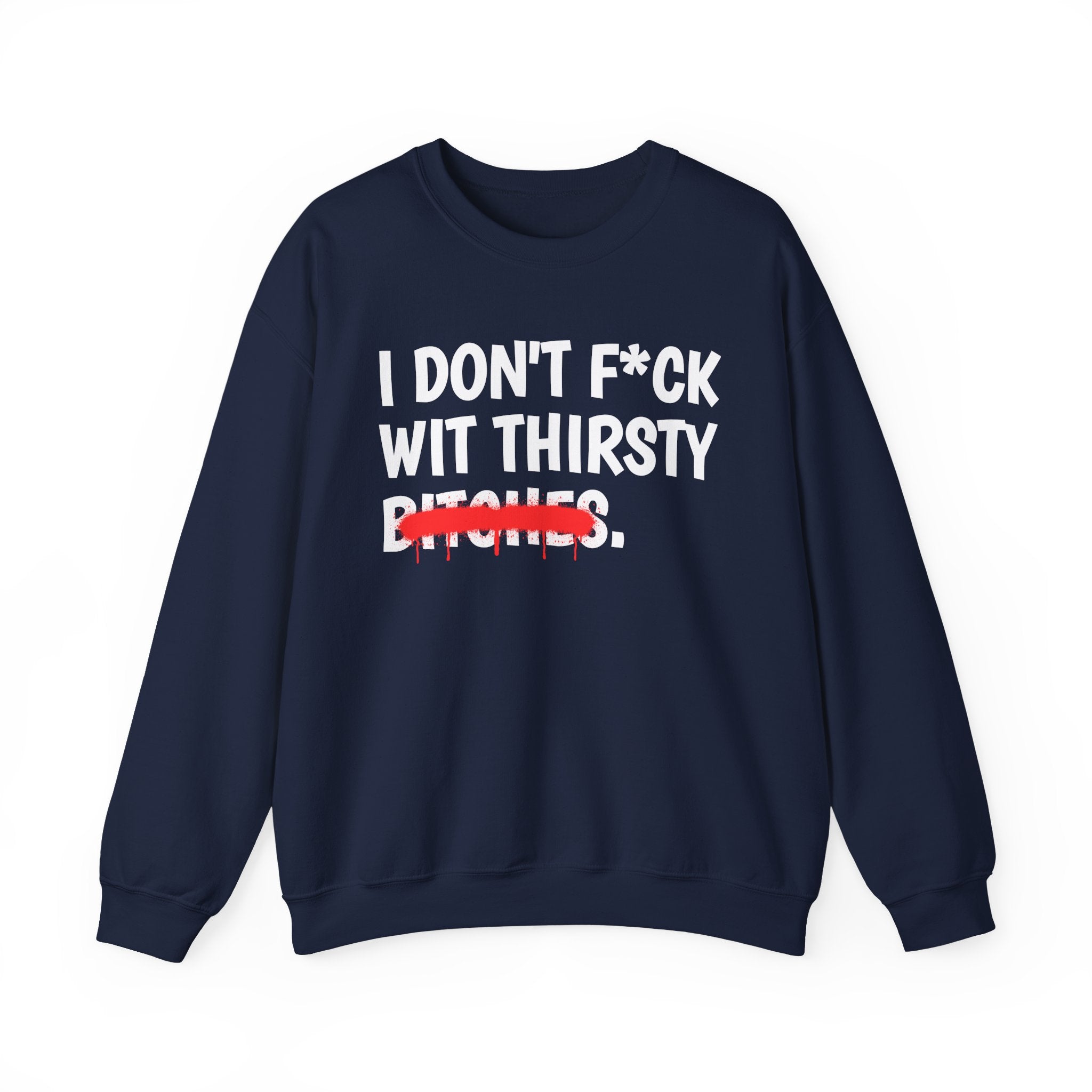 IDon't Fuck Wit Thirsty Bitches - Funny Sassy Statement Sweatshirt