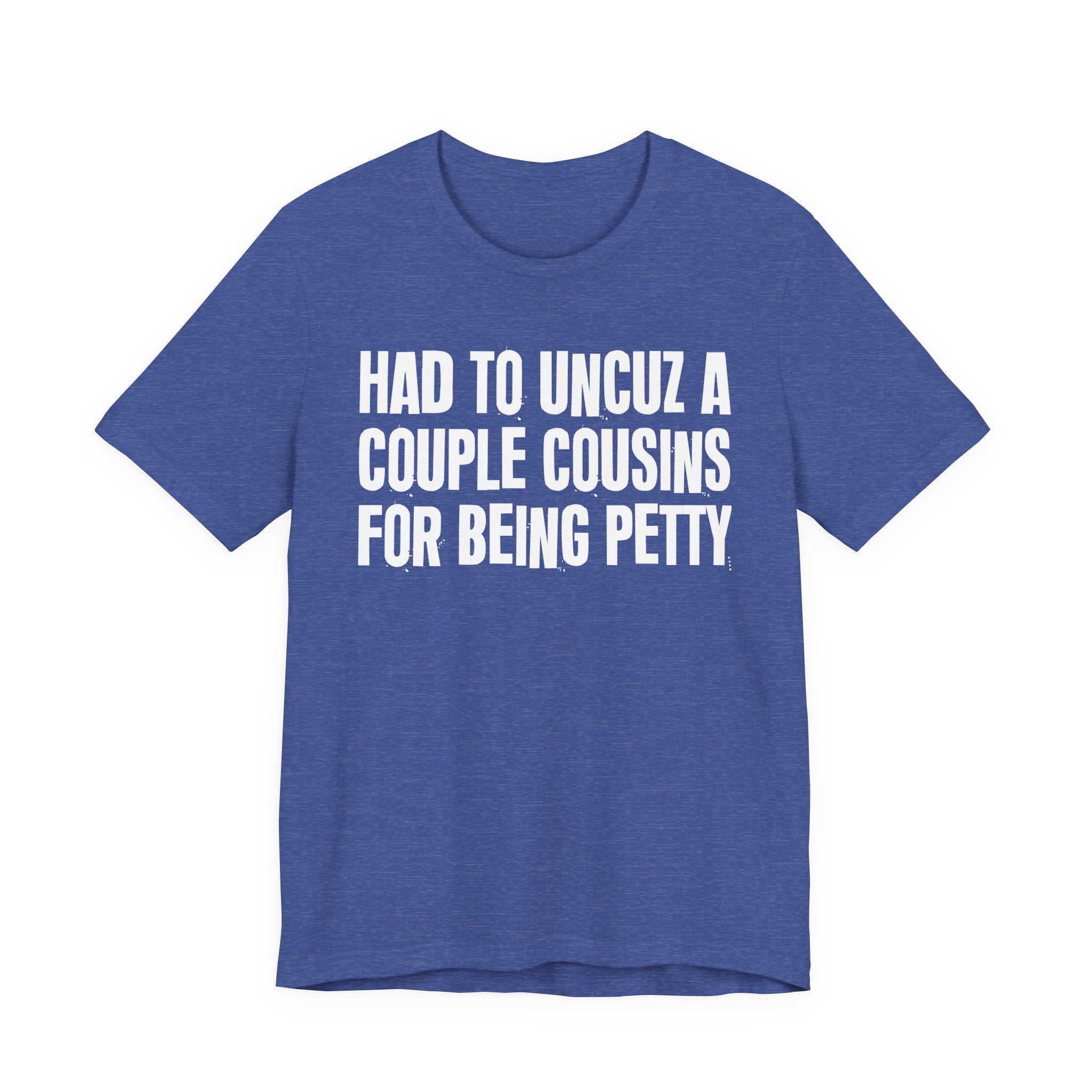 Had to UnCuz A Couple Cousins For Doing Petty Shit - Humorous Quote Shirt