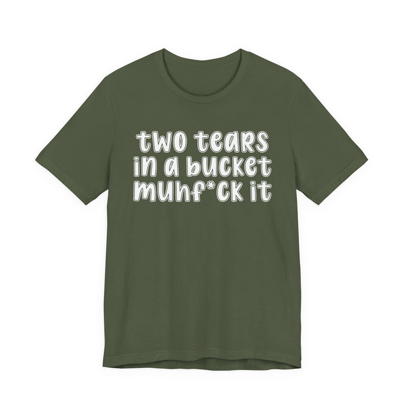 two tears in a bucket muhf*ck it - Funny Sarcastic Tee
