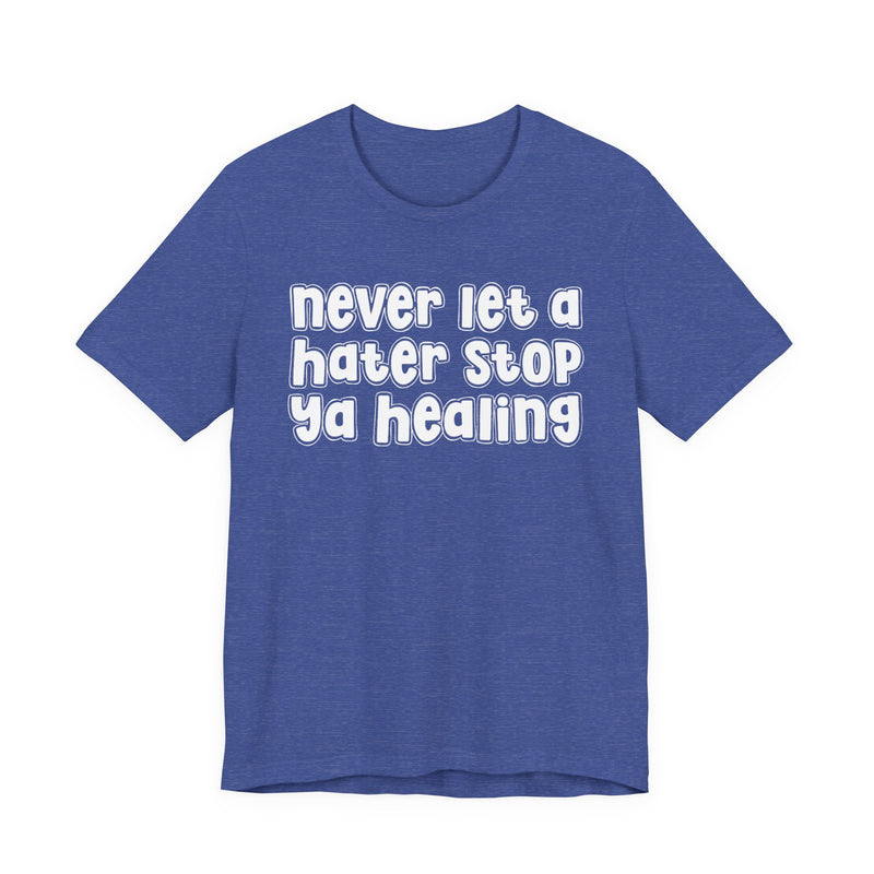 Never Let A Hater Stop Ya Healing － Anti-Hater T-shirt