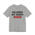 ION (I Don't) Argue With Thirsty Bitches - Funny Statement Tee Shirt