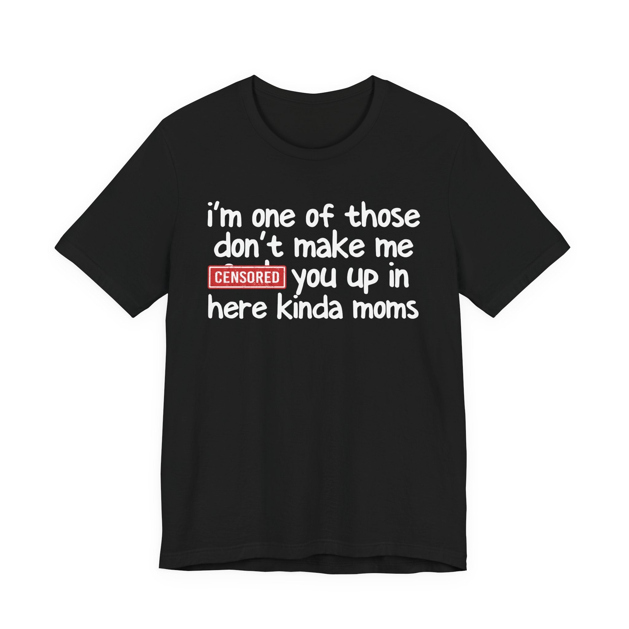 I'm One Of Those Don't Make Me Censored [Fuck] You Up In Here Kinda Moms - Tee Shirt